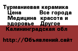 Турманиевая керамика . › Цена ­ 760 - Все города Медицина, красота и здоровье » Другое   . Калининградская обл.